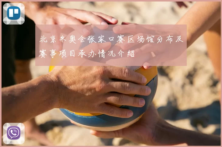 北京冬奥会张家口赛区场馆分布及赛事项目承办情况介绍