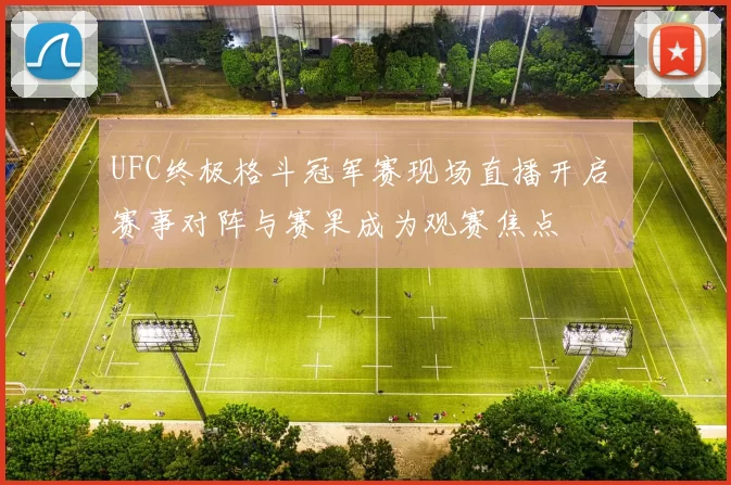 UFC终极格斗冠军赛现场直播开启 赛事对阵与赛果成为观赛焦点