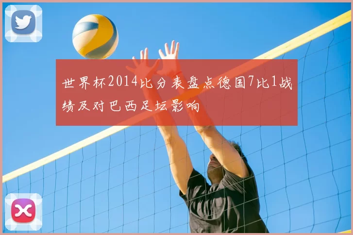 世界杯2014比分表盘点德国7比1战绩及对巴西足坛影响