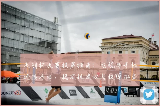 美洲杯决赛投屏指南：电视与手机连接方法、稳定性建议与故障排查