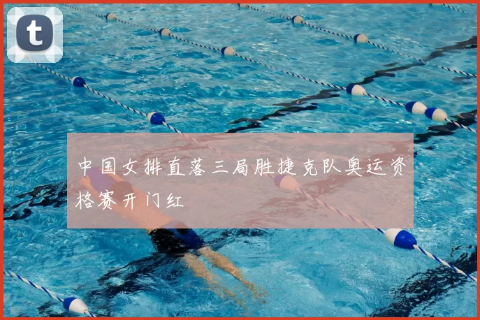 中国女排直落三局胜捷克队奥运资格赛开门红