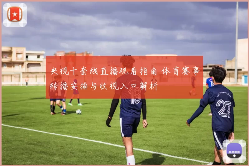 央视十套线直播观看指南 体育赛事转播安排与收视入口解析