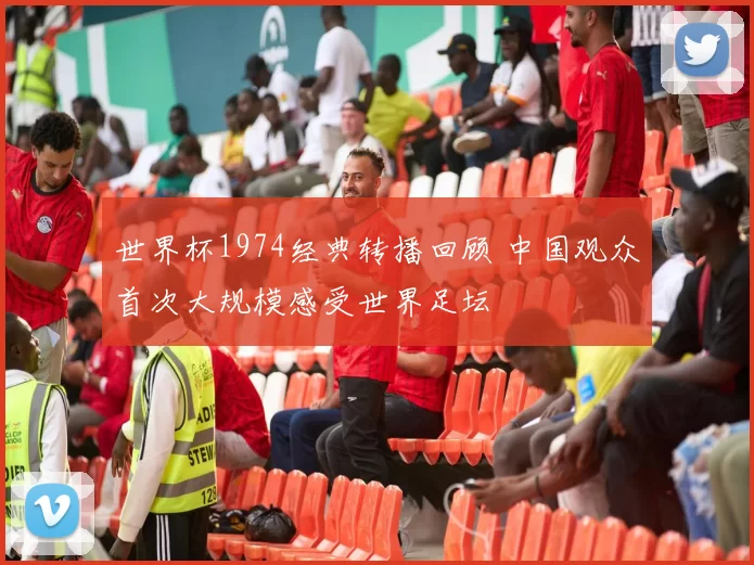 世界杯1974经典转播回顾 中国观众首次大规模感受世界足坛