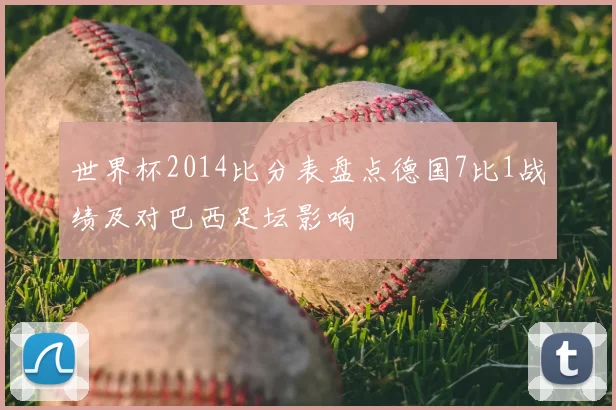 世界杯2014比分表盘点德国7比1战绩及对巴西足坛影响