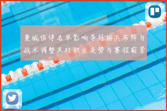 曼城伤停名单影响争冠排兵布阵与战术调整及对积分走势与赛程前景的看点