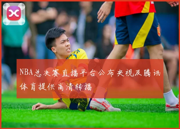 NBA总决赛直播平台公布央视及腾讯体育提供高清转播