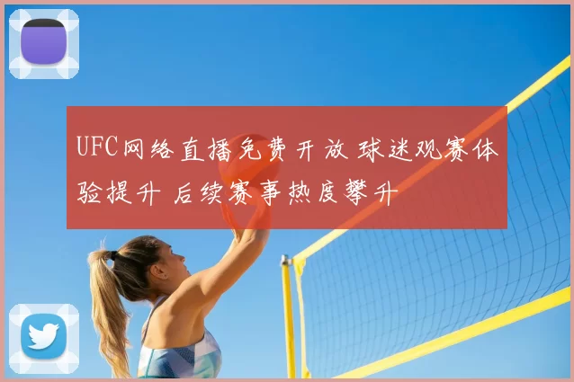 UFC网络直播免费开放 球迷观赛体验提升 后续赛事热度攀升