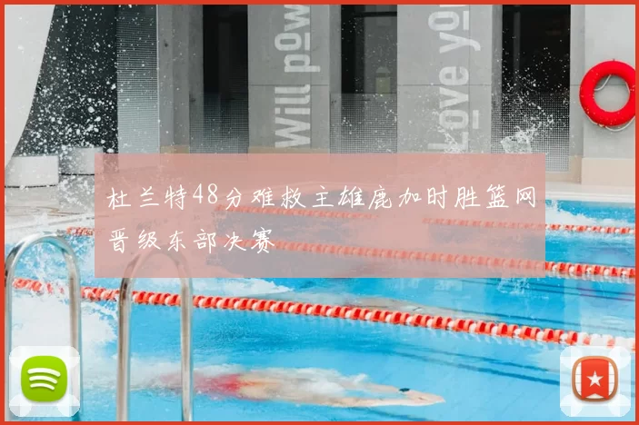 杜兰特48分难救主雄鹿加时胜篮网晋级东部决赛