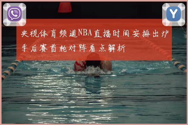 央视体育频道NBA直播时间安排出炉季后赛首轮对阵看点解析