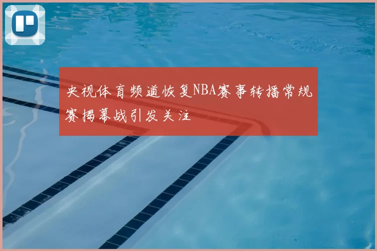 央视体育频道恢复NBA赛事转播常规赛揭幕战引发关注