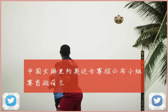 中国女排里约奥运会赛程公布小组赛首战荷兰