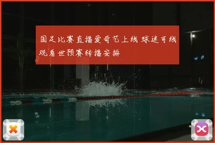 国足比赛直播爱奇艺上线 球迷可线观看世预赛转播安排