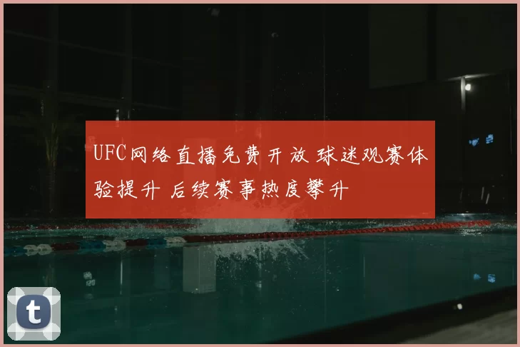 UFC网络直播免费开放 球迷观赛体验提升 后续赛事热度攀升