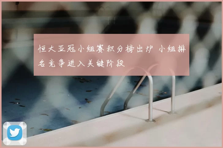 恒大亚冠小组赛积分榜出炉 小组排名竞争进入关键阶段