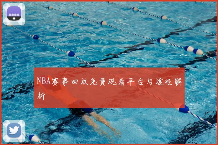 NBA赛事回放免费观看平台与途径解析