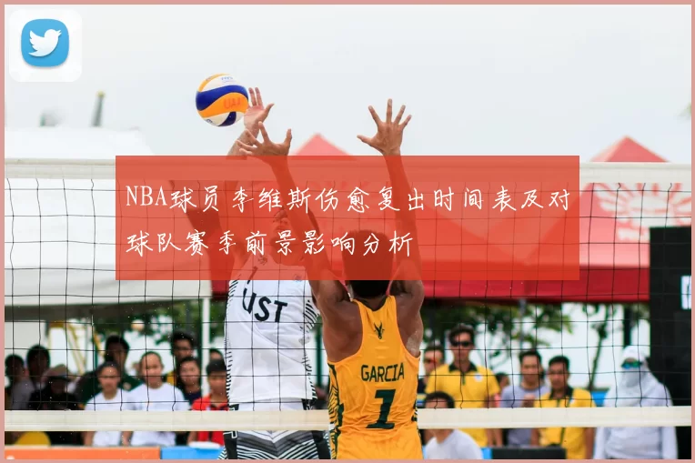 NBA球员李维斯伤愈复出时间表及对球队赛季前景影响分析