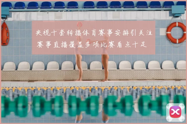 央视十套转播体育赛事安排引关注 赛事直播覆盖多项比赛看点十足