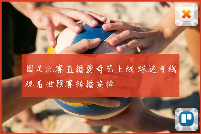 国足比赛直播爱奇艺上线 球迷可线观看世预赛转播安排