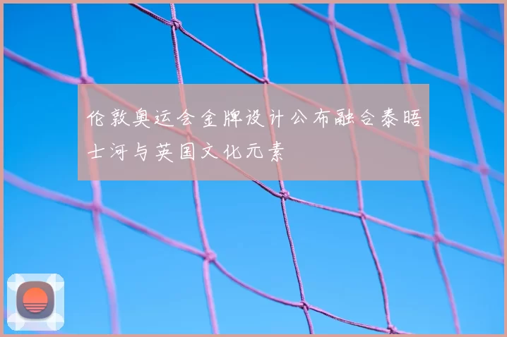伦敦奥运会金牌设计公布融合泰晤士河与英国文化元素