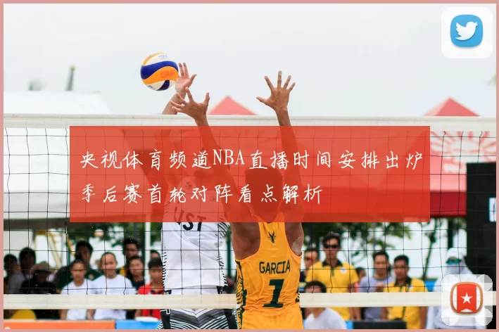 央视体育频道NBA直播时间安排出炉季后赛首轮对阵看点解析