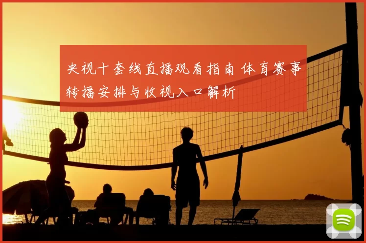 央视十套线直播观看指南 体育赛事转播安排与收视入口解析