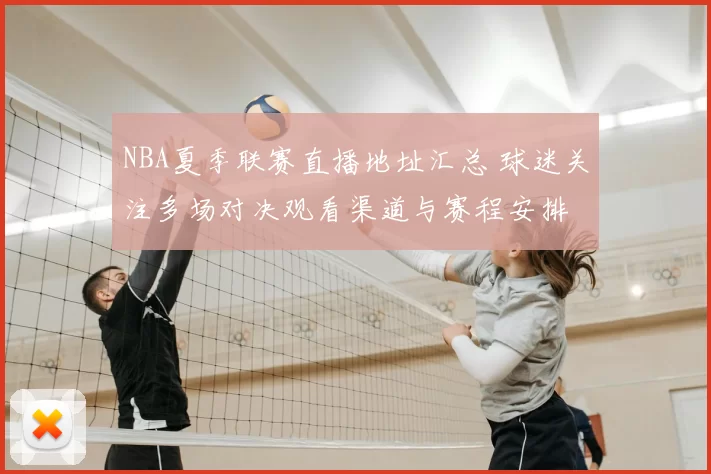 NBA夏季联赛直播地址汇总 球迷关注多场对决观看渠道与赛程安排