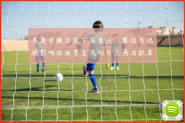 冬奥会概念股下周看点：赛程与选拔影响板块资金流向与交易活跃度