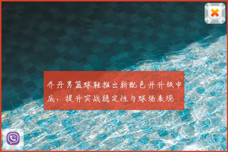 乔丹男篮球鞋推出新配色并升级中底，提升实战稳定性与球场表现