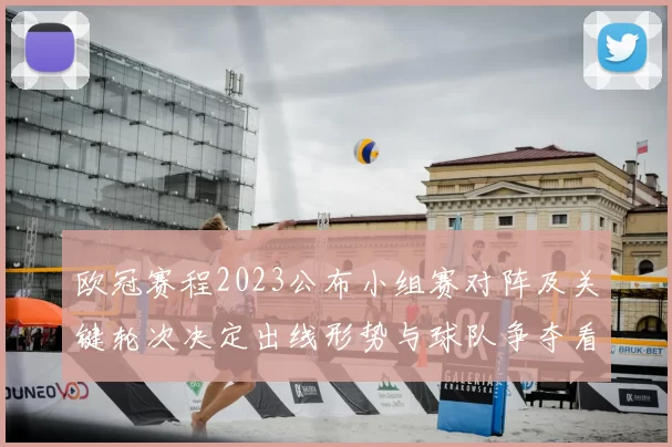 欧冠赛程2023公布小组赛对阵及关键轮次决定出线形势与球队争夺看点