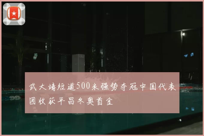 武大靖短道500米强势夺冠中国代表团收获平昌冬奥首金