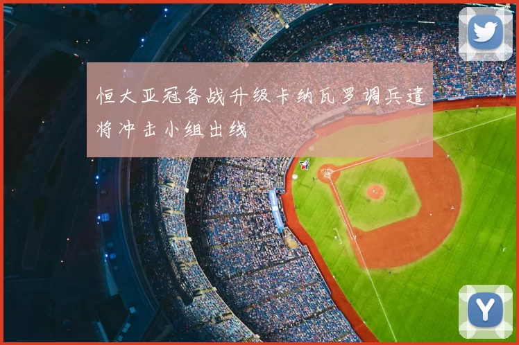 恒大亚冠备战升级卡纳瓦罗调兵遣将冲击小组出线